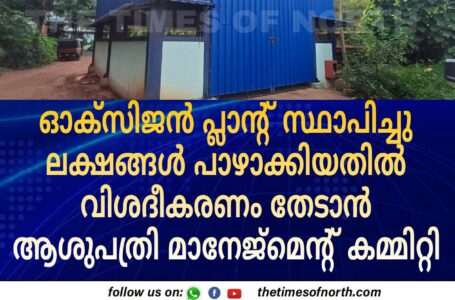 ഓക്സിജൻ പ്ലാന്റ് സ്ഥാപിച്ചു ലക്ഷങ്ങൾ പാഴാക്കിയതിൽ വിശദീകരണം തേടാൻ ആശുപത്രി മാനേജ്‌മെന്റ് കമ്മിറ്റി