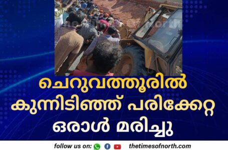 ചെറുവത്തൂരിൽ കുന്നിടിഞ്ഞ് പരിക്കേറ്റ ഒരാൾ മരിച്ചു