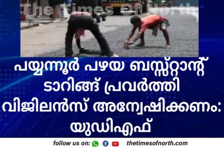 പയ്യന്നൂർ പഴയ ബസ്സ്റ്റാന്റ് ടാറിങ്ങ് പ്രവർത്തിവിജിലൻസ് അന്വേഷിക്കണം : യുഡിഎഫ്